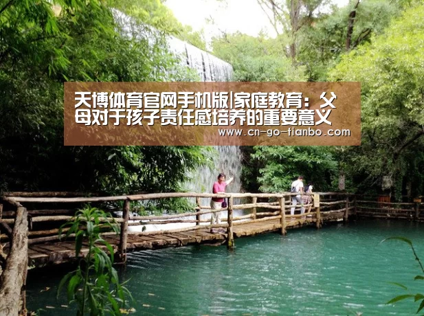 天博体育官网手机版|家庭教育:父母对于孩子责任感培养的重要意义(图2) 天博体育官网手机版