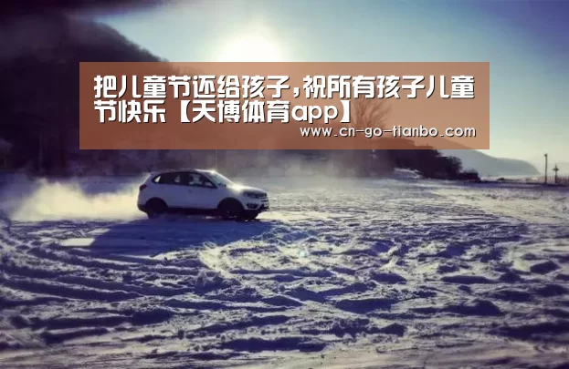 把儿童节还给孩子,祝所有孩子儿童节快乐【天博体育app】(图1) 天博体育官网手机版