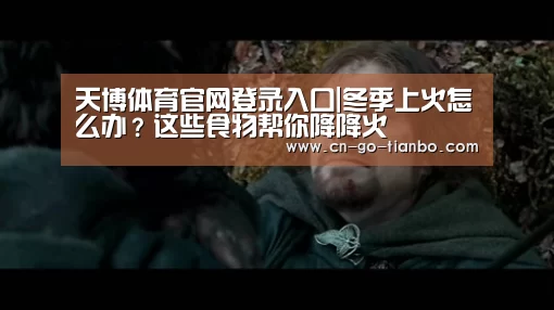 天博体育官网登录入口|冬季上火怎么办?这些食物帮你降降火(图1) 天博体育官网手机版