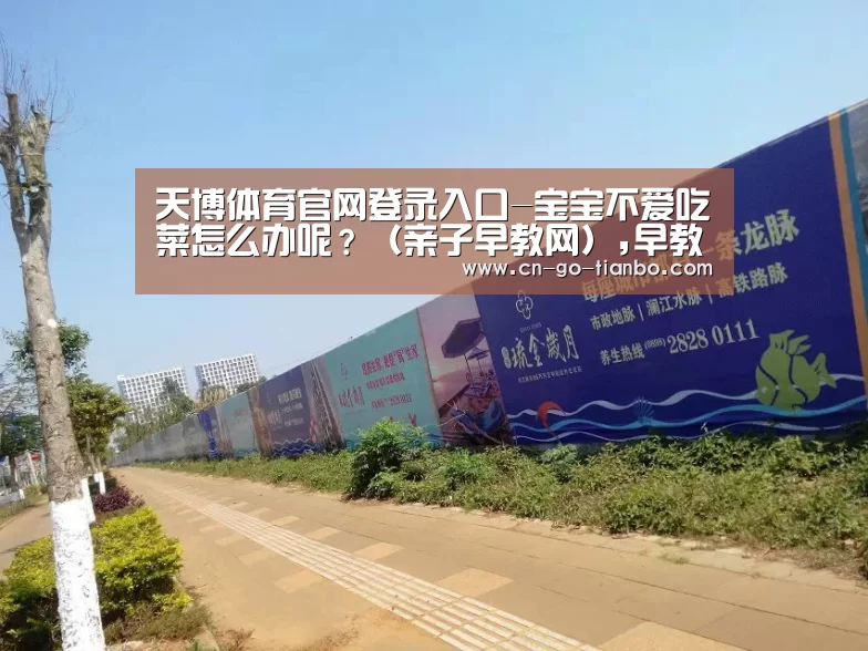 天博体育官网登录入口-宝宝不爱吃菜怎么办呢？（亲子早教网）,早教