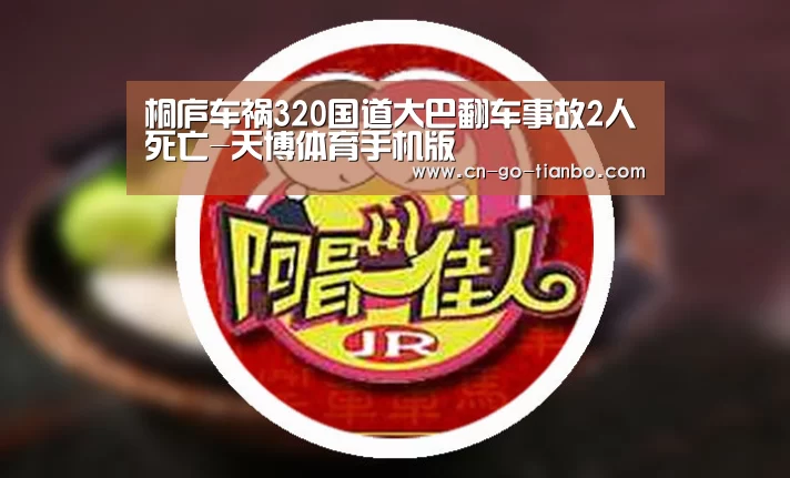 桐庐车祸320国道大巴翻车事故2人死亡-天博体育手机版(图3) 天博体育app